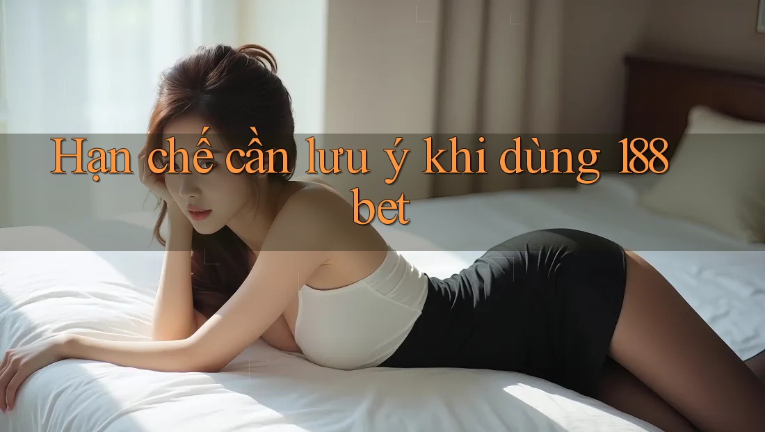 Hạn chế cần lưu ý khi dùng 188bet