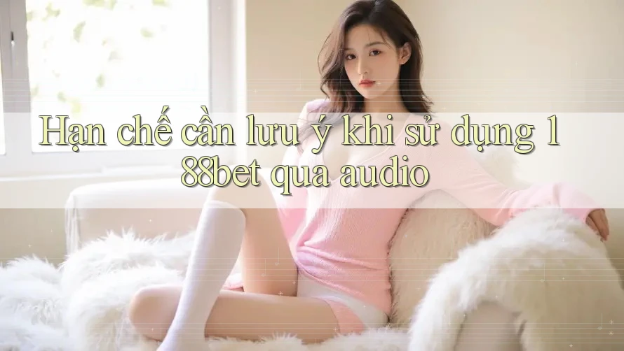 Hạn chế cần lưu ý khi sử dụng 188bet qua audio