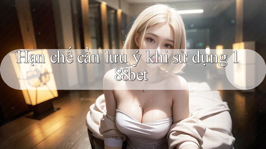 Hạn chế cần lưu ý khi sử dụng 188bet