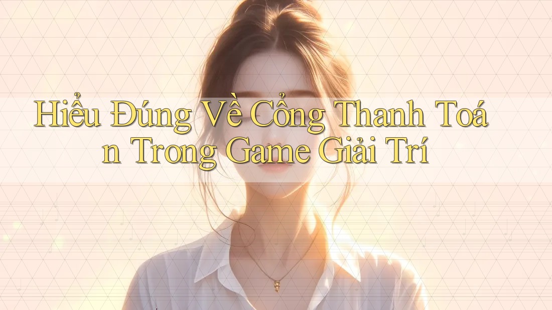 Hiểu Đúng Về Cổng Thanh Toán Trong Game Giải Trí Hiểu Đúng Về Cổng Thanh Toán Trong Game Giải Trí