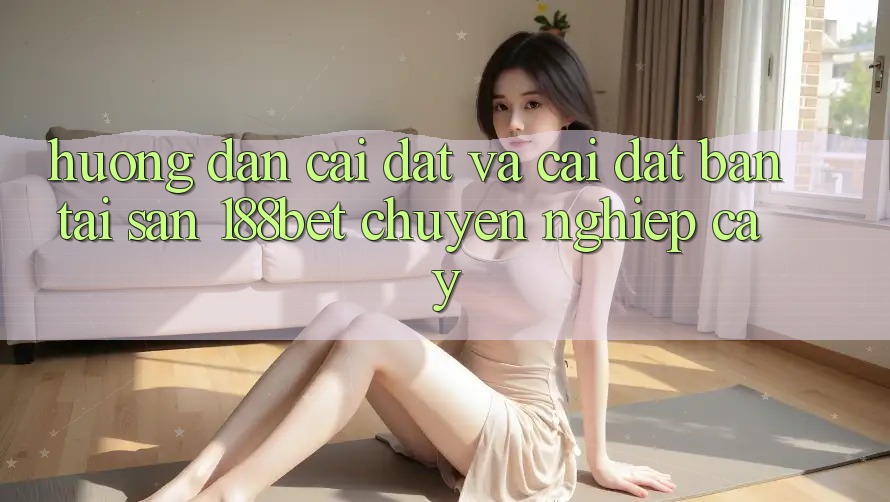 Hướng Dẫn Cài đặt Và Cài Đặt Bản Tải Sẵn 188bet Chuyên nghiệp cậy