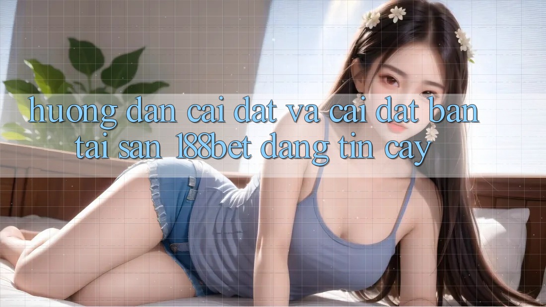 Hướng dẫn Cài đặt Và Cài Đặt Bản Tải Sẵn 188bet Đáng tin cậy
