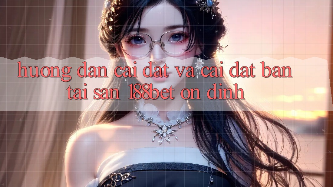 Hướng Dẫn Cài đặt Và Cài Đặt Bản Tải Sẵn 188bet Ổn định