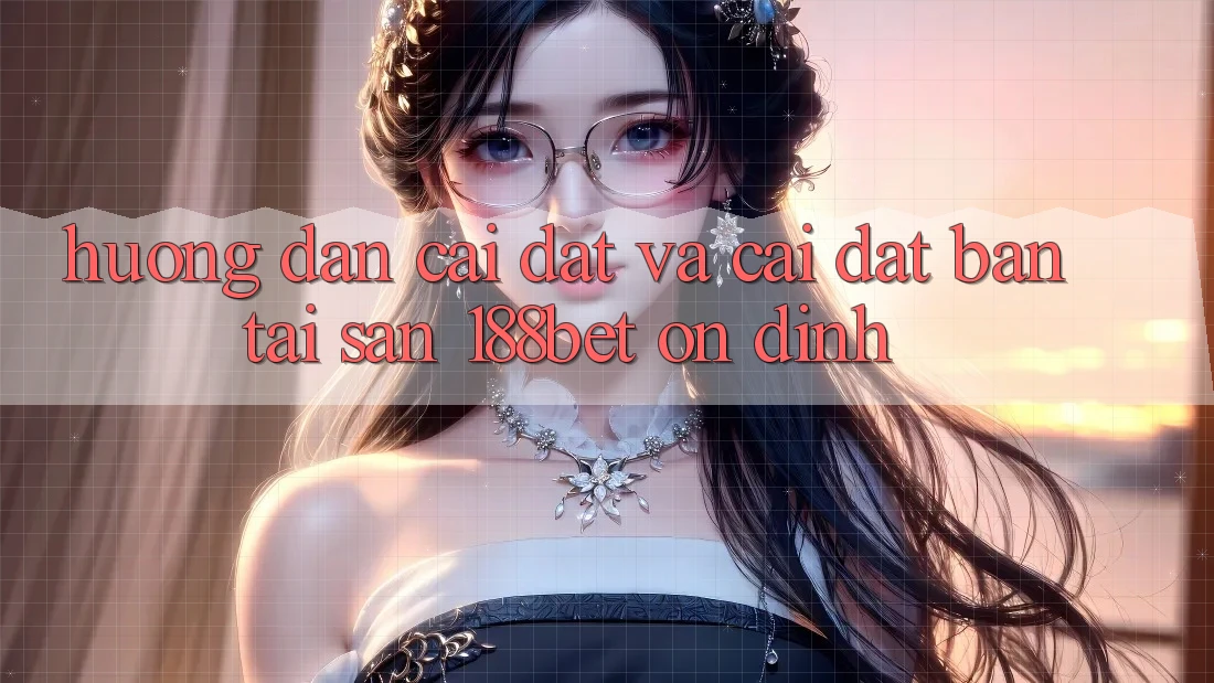 Hướng Dẫn Cài đặt Và Cài Đặt Bản Tải Sẵn 188bet Ổn định
