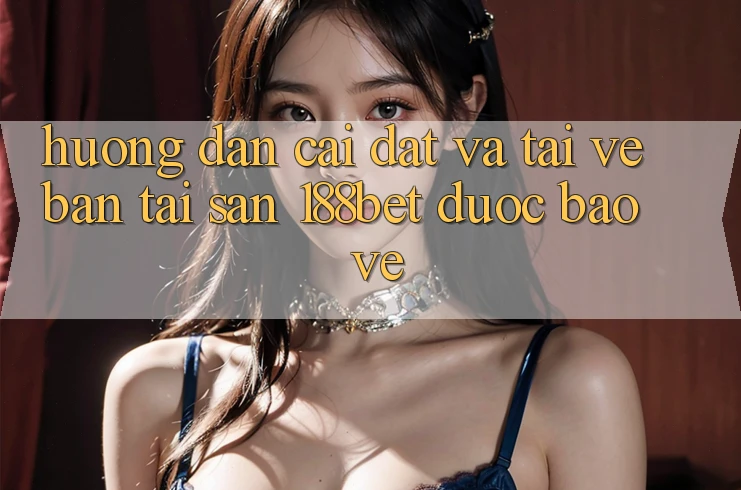 Hướng Dẫn Cài đặt Và Tải về Bản Tải Sẵn 188bet Được bảo vệ