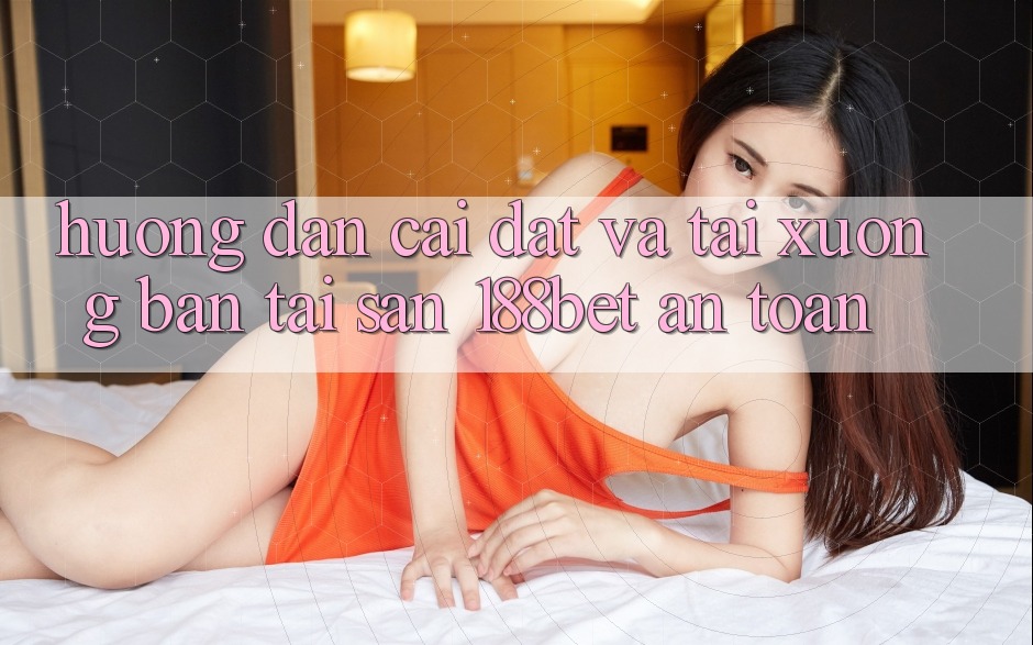 Hướng Dẫn Cài đặt Và Tải xuống Bản Tải Sẵn 188bet An Toàn