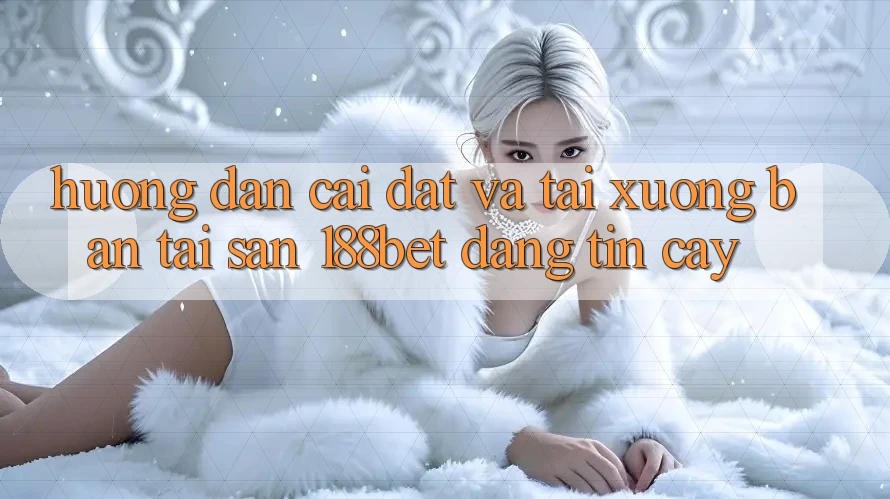 Hướng Dẫn Cài đặt Và Tải xuống Bản Tải Sẵn 188bet Đáng tin cậy Hướng Dẫn Cài đặt Và Tải xuống Bản Tải Sẵn 188bet Đáng tin cậy