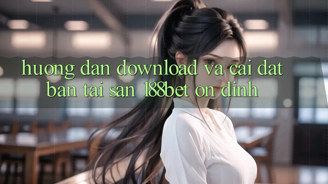 Hướng dẫn Download Và Cài Đặt Bản Tải Sẵn 188bet Ổn định