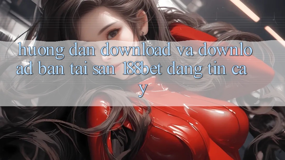 Hướng Dẫn Download Và Download Bản Tải Sẵn 188bet Đáng tin cậy Hướng Dẫn Download Và Download Bản Tải Sẵn 188bet Đáng tin cậy