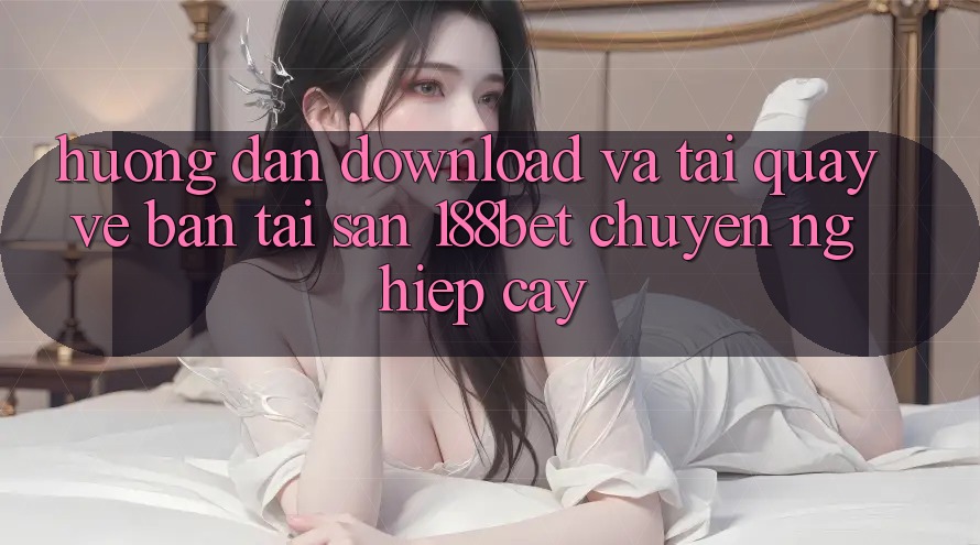 Hướng Dẫn Download Và Tải quay về Bản Tải Sẵn 188bet Chuyên nghiệp cậy