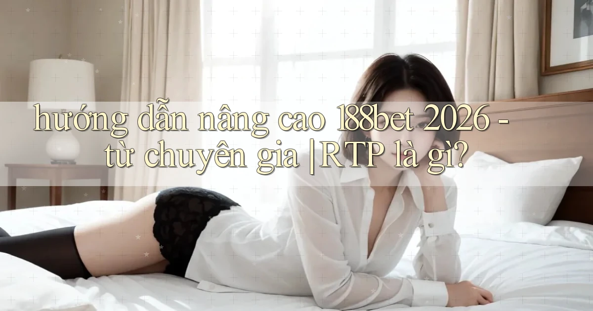 hướng dẫn nâng cao 188bet 2026   từ chuyên gia RTP là gì