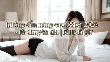 hướng dẫn nâng cao 188bet 2026   từ chuyên gia RTP là gì
