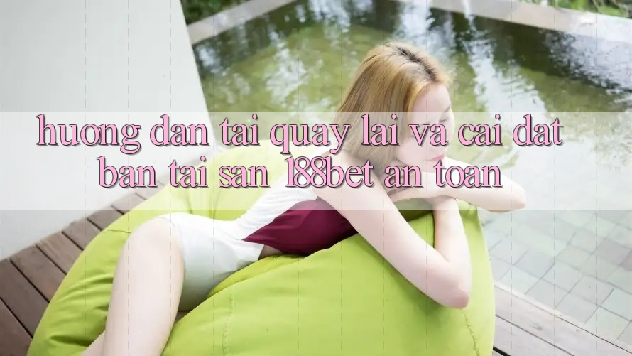 Hướng dẫn Tải quay lại Và Cài Đặt Bản Tải Sẵn 188bet An Toàn