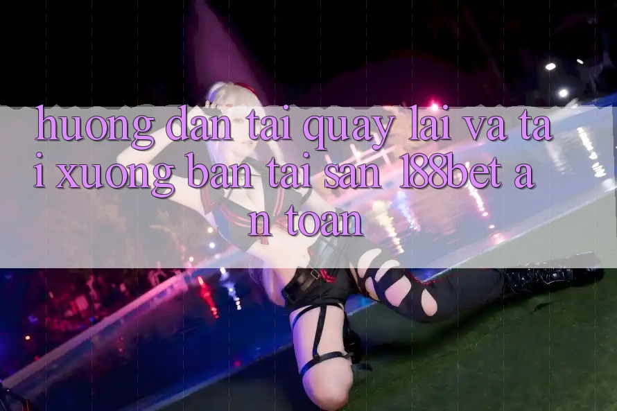 Hướng dẫn Tải quay lại Và Tải xuống Bản Tải Sẵn 188bet An Toàn