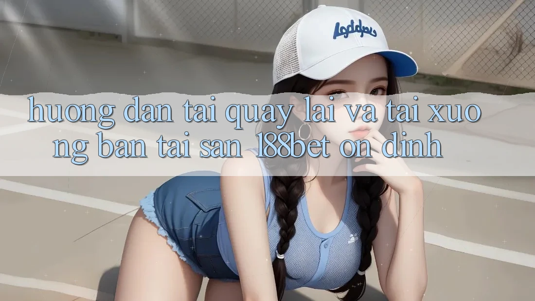 Hướng Dẫn Tải quay lại Và Tải xuống Bản Tải Sẵn 188bet Ổn định