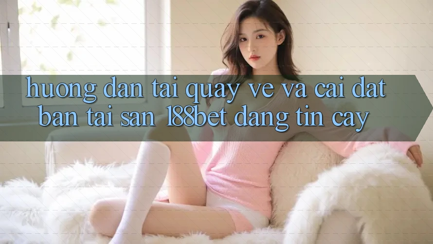 Hướng Dẫn Tải quay về Và Cài Đặt Bản Tải Sẵn 188bet Đáng tin cậy