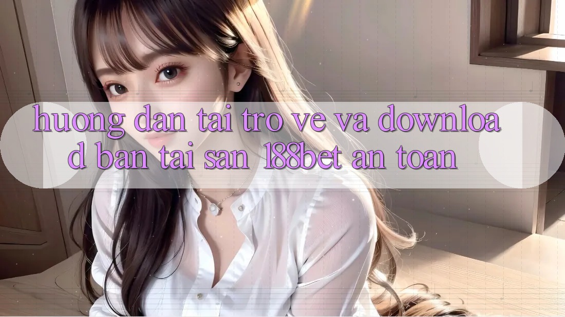 Hướng Dẫn Tải trở về Và Download Bản Tải Sẵn 188bet An Toàn