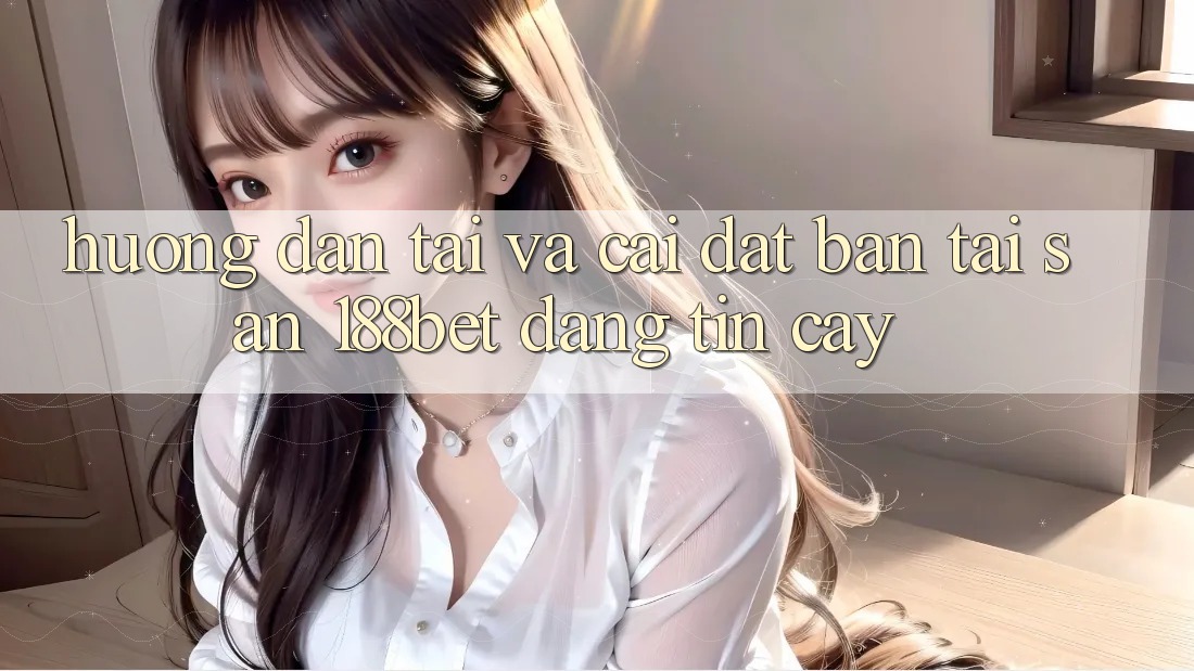 Hướng Dẫn Tải Và Cài Đặt Bản Tải Sẵn 188bet Đáng tin cậy