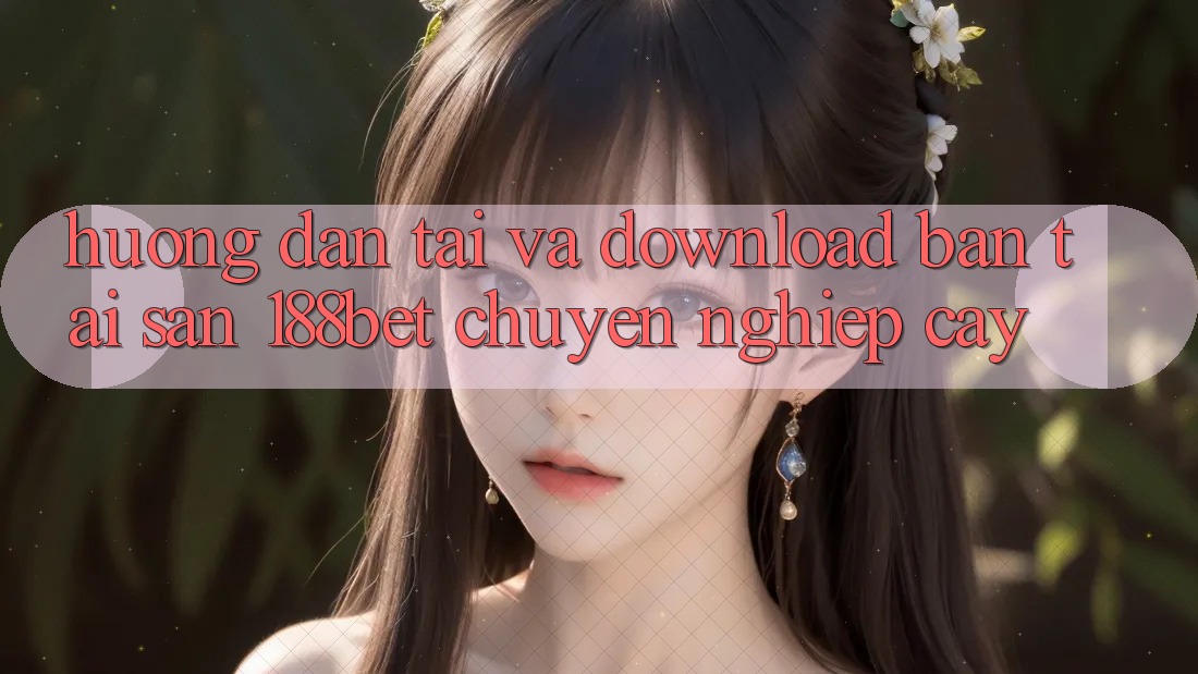 Hướng Dẫn Tải Và Download Bản Tải Sẵn 188bet Chuyên nghiệp cậy