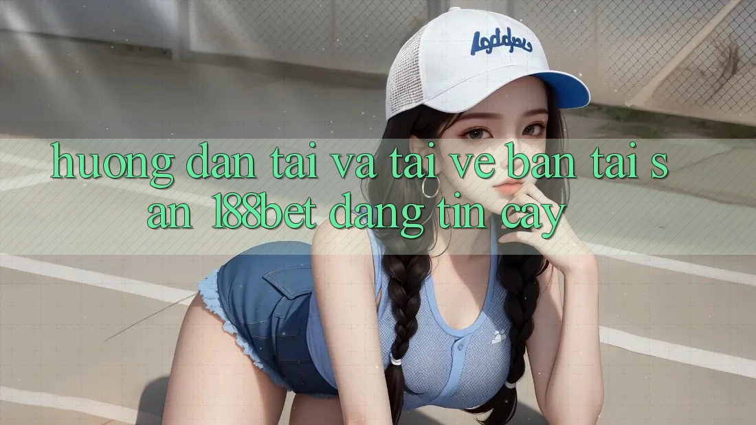 Hướng Dẫn Tải Và Tải về Bản Tải Sẵn 188bet Đáng tin cậy