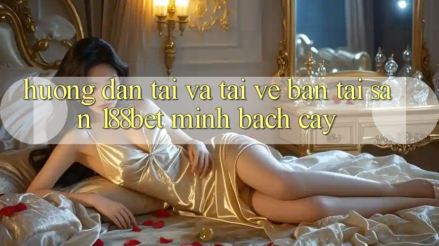Hướng Dẫn Tải Và Tải về Bản Tải Sẵn 188bet Minh bạch cậy