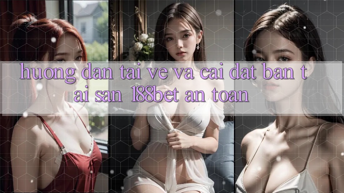Hướng Dẫn Tải về Và Cài Đặt Bản Tải Sẵn 188bet An Toàn