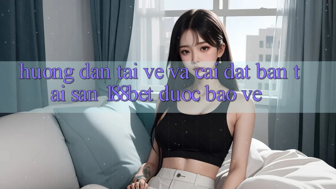 Hướng dẫn Tải về Và Cài Đặt Bản Tải Sẵn 188bet Được bảo vệ