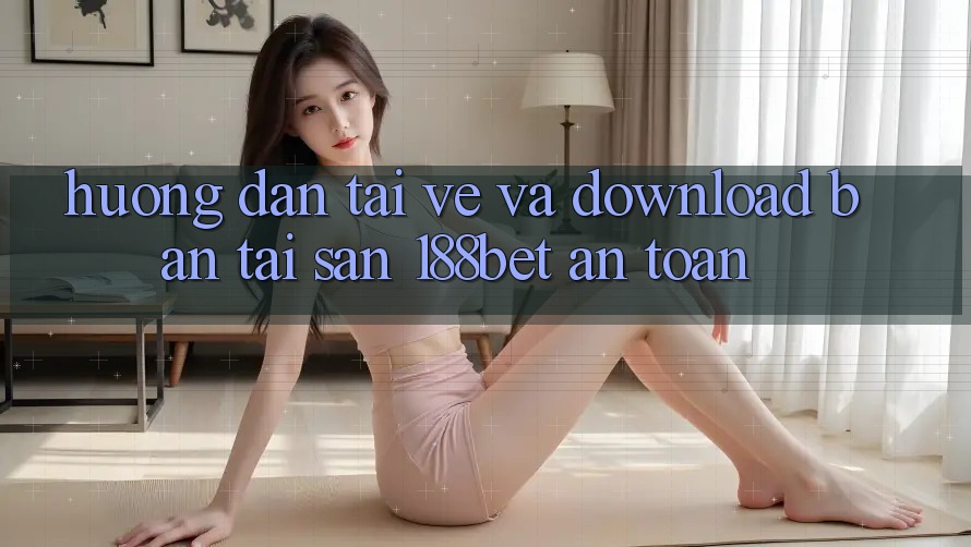 Hướng Dẫn Tải về Và Download Bản Tải Sẵn 188bet An Toàn