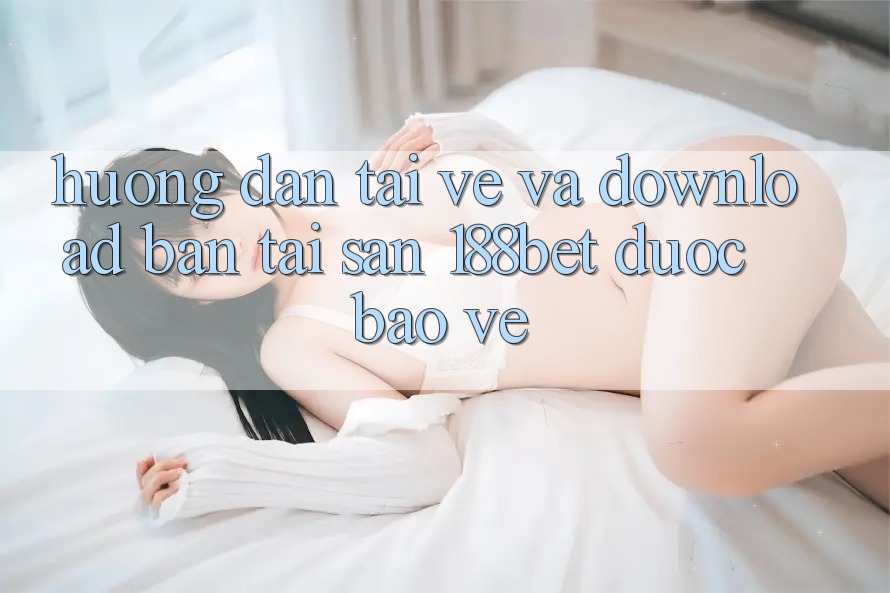 Hướng Dẫn Tải về Và Download Bản Tải Sẵn 188bet Được bảo vệ