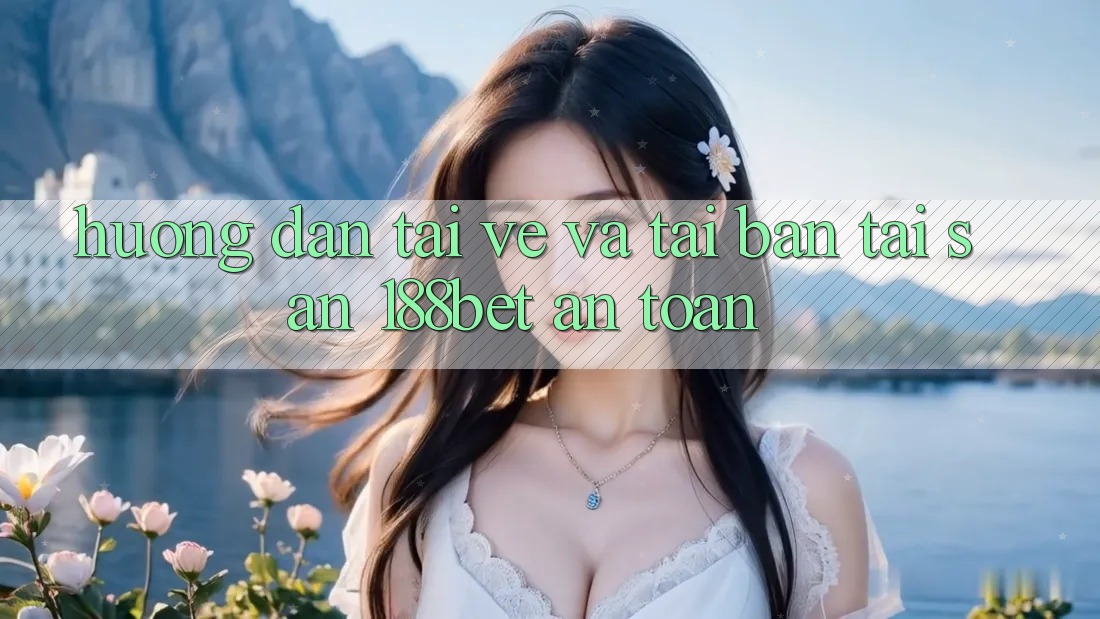 Hướng Dẫn Tải về Và Tải Bản Tải Sẵn 188bet An Toàn