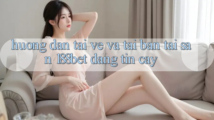 Hướng Dẫn Tải về Và Tải Bản Tải Sẵn 188bet Đáng tin cậy