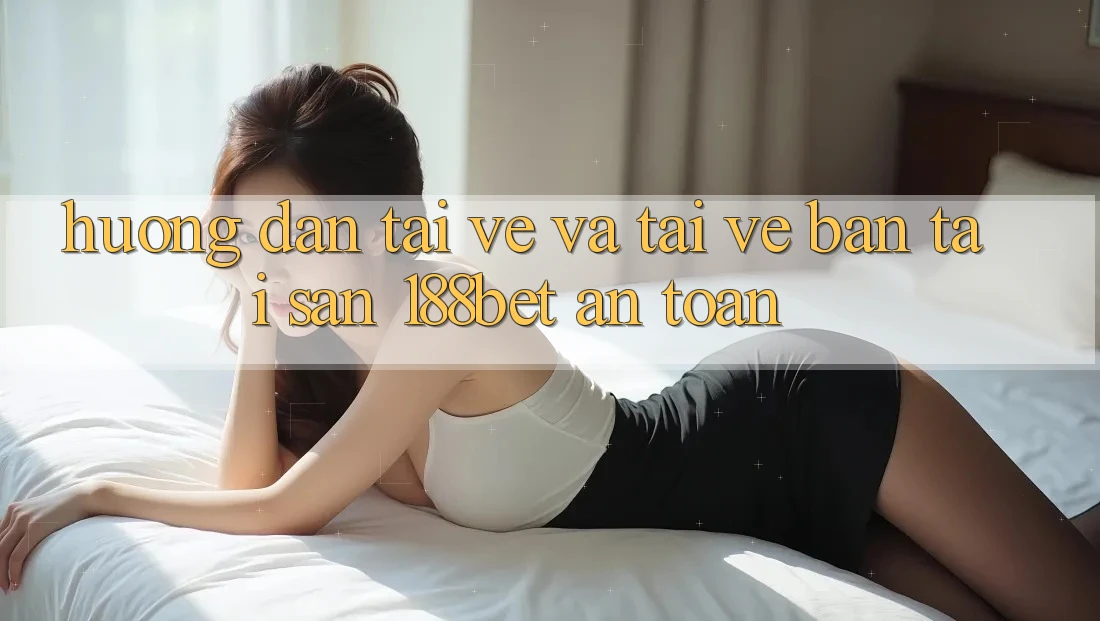 Hướng Dẫn Tải về Và Tải về Bản Tải Sẵn 188bet An Toàn Hướng Dẫn Tải về Và Tải về Bản Tải Sẵn 188bet An Toàn