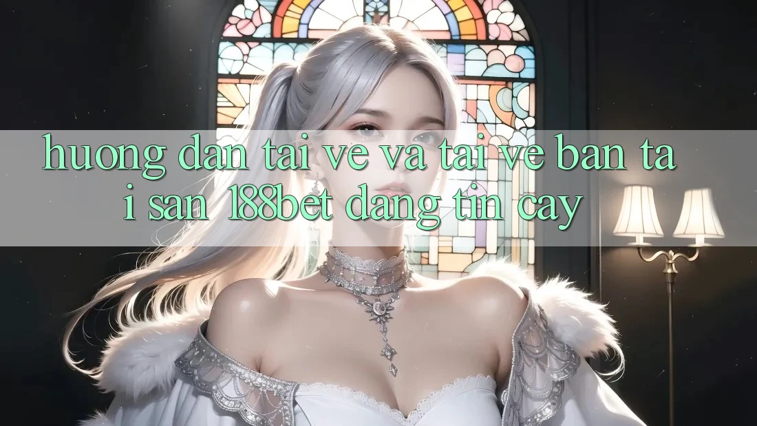 Hướng Dẫn Tải về Và Tải về Bản Tải Sẵn 188bet Đáng tin cậy