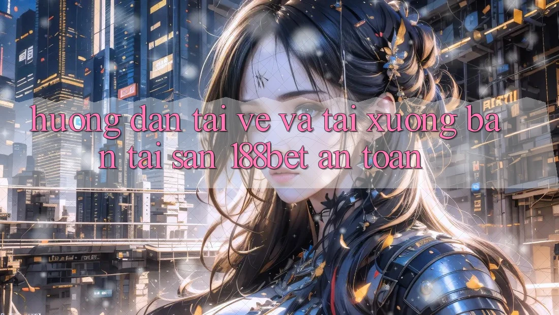 Hướng Dẫn Tải về Và Tải xuống Bản Tải Sẵn 188bet An Toàn
