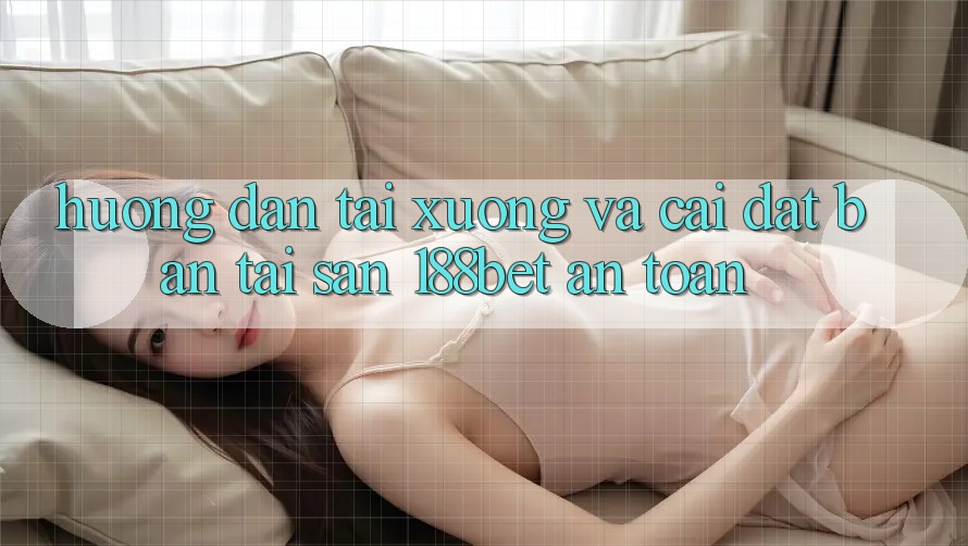 Hướng Dẫn Tải xuống Và Cài Đặt Bản Tải Sẵn 188bet An Toàn Hướng Dẫn Tải xuống Và Cài Đặt Bản Tải Sẵn 188bet An Toàn