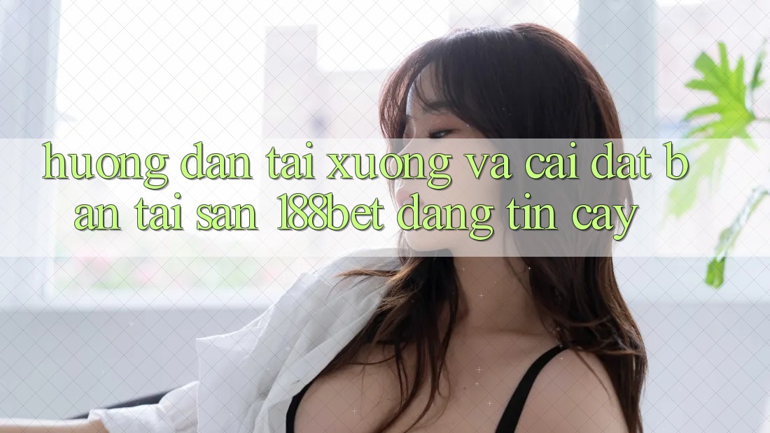 Hướng dẫn Tải xuống Và Cài Đặt Bản Tải Sẵn 188bet Đáng tin cậy