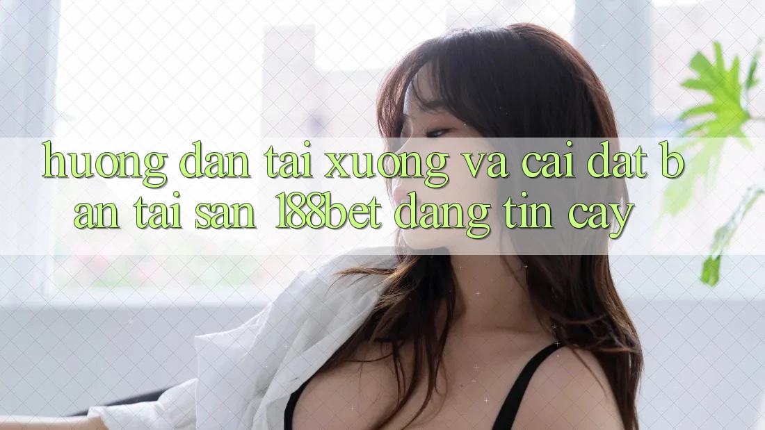 Hướng dẫn Tải xuống Và Cài Đặt Bản Tải Sẵn 188bet Đáng tin cậy Hướng dẫn Tải xuống Và Cài Đặt Bản Tải Sẵn 188bet Đáng tin cậy