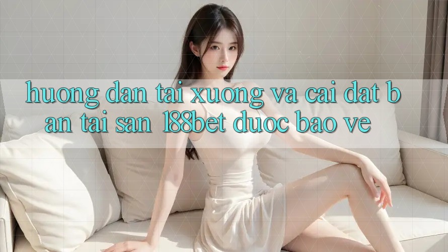 Hướng Dẫn Tải xuống Và Cài Đặt Bản Tải Sẵn 188bet Được bảo vệ