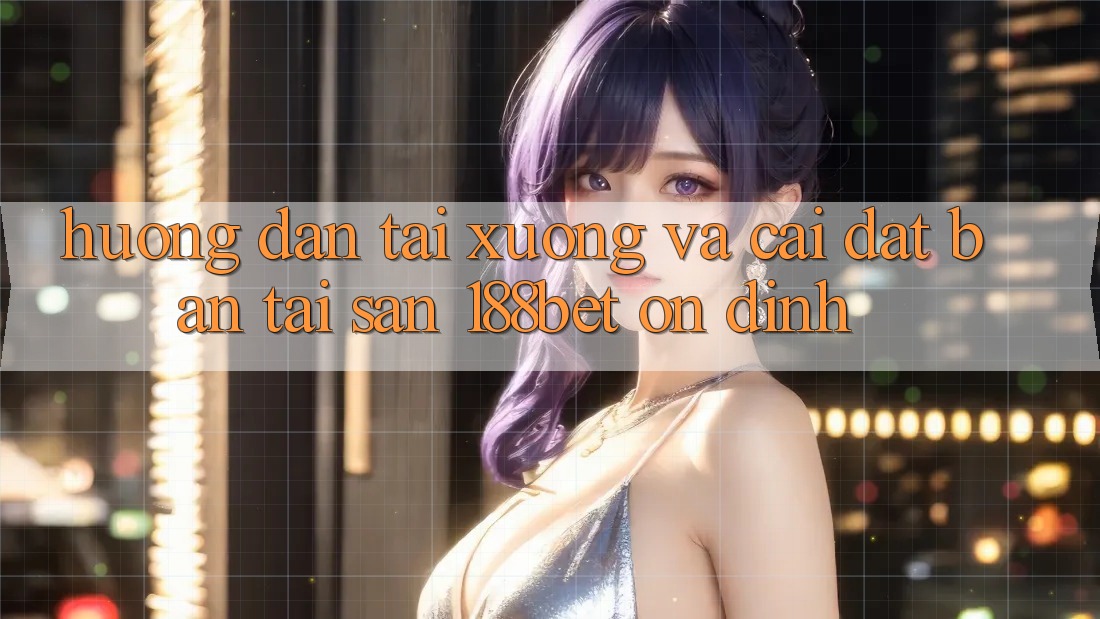Hướng dẫn Tải xuống Và Cài Đặt Bản Tải Sẵn 188bet Ổn định Hướng dẫn Tải xuống Và Cài Đặt Bản Tải Sẵn 188bet Ổn định