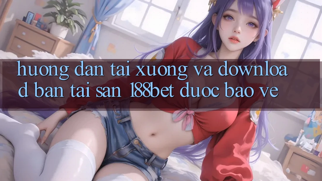 Hướng Dẫn Tải xuống Và Download Bản Tải Sẵn 188bet Được bảo vệ