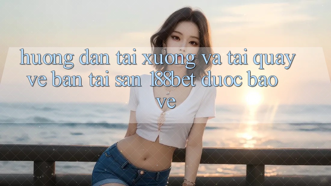 Hướng Dẫn Tải xuống Và Tải quay về Bản Tải Sẵn 188bet Được bảo vệ