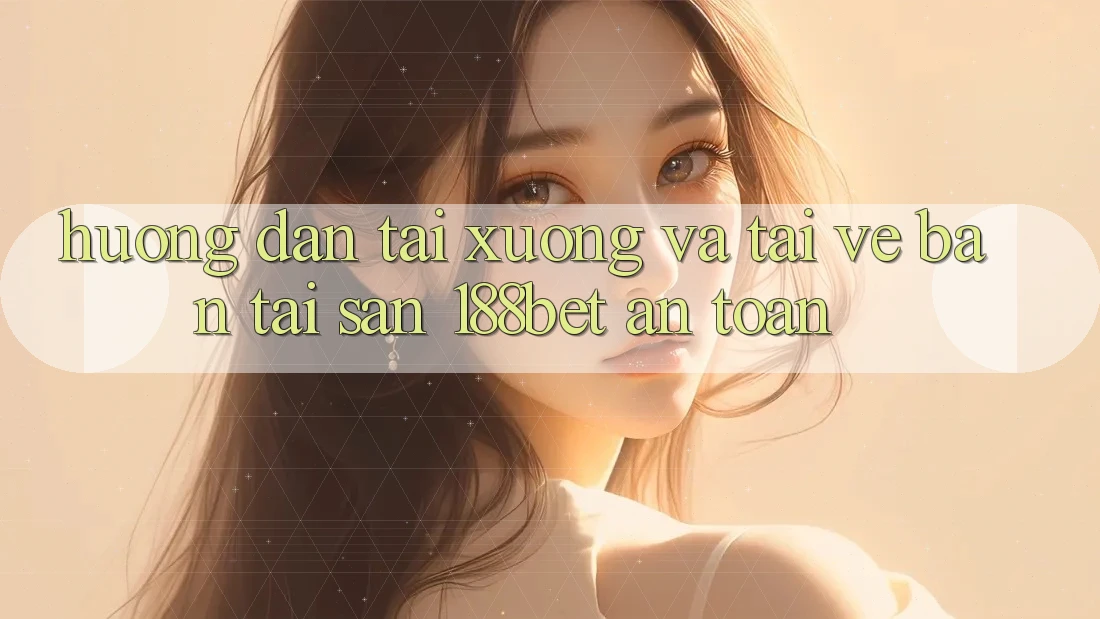 Hướng Dẫn Tải xuống Và Tải về Bản Tải Sẵn 188bet An Toàn