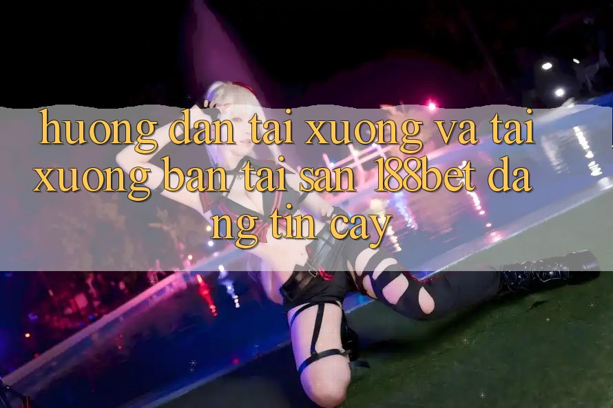 Hướng Dẫn Tải xuống Và Tải xuống Bản Tải Sẵn 188bet Đáng tin cậy