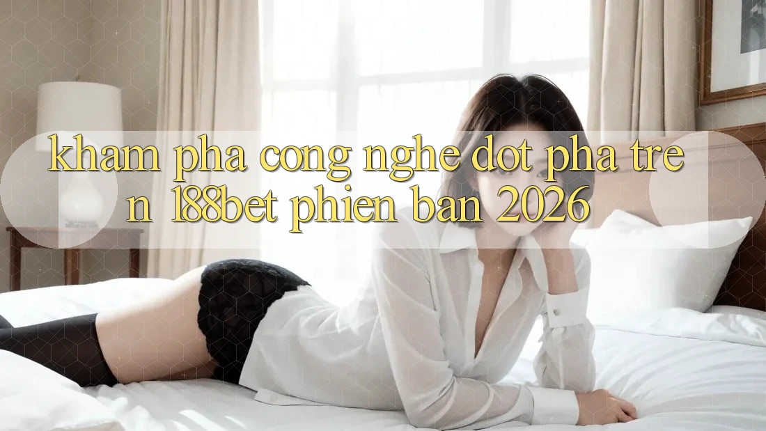Khám Phá Công Nghệ Đột Phá Trên 188bet Phiên Bản 2026