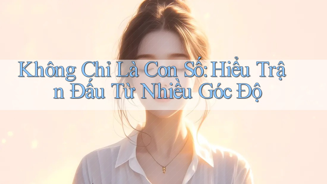 Không Chỉ Là Con Số: Hiểu Trận Đấu Từ Nhiều Góc Độ