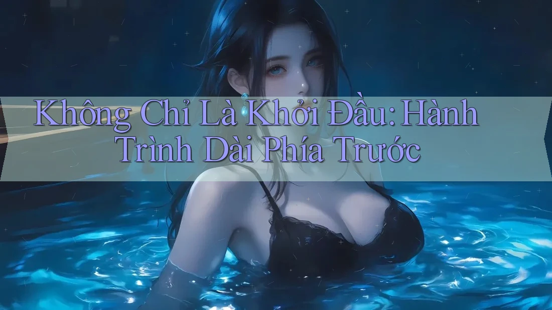Không Chỉ Là Khởi Đầu: Hành Trình Dài Phía Trước Không Chỉ Là Khởi Đầu: Hành Trình Dài Phía Trước