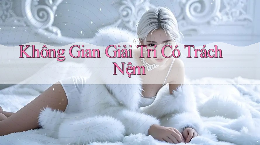 Không Gian Giải Trí Có Trách Nệm