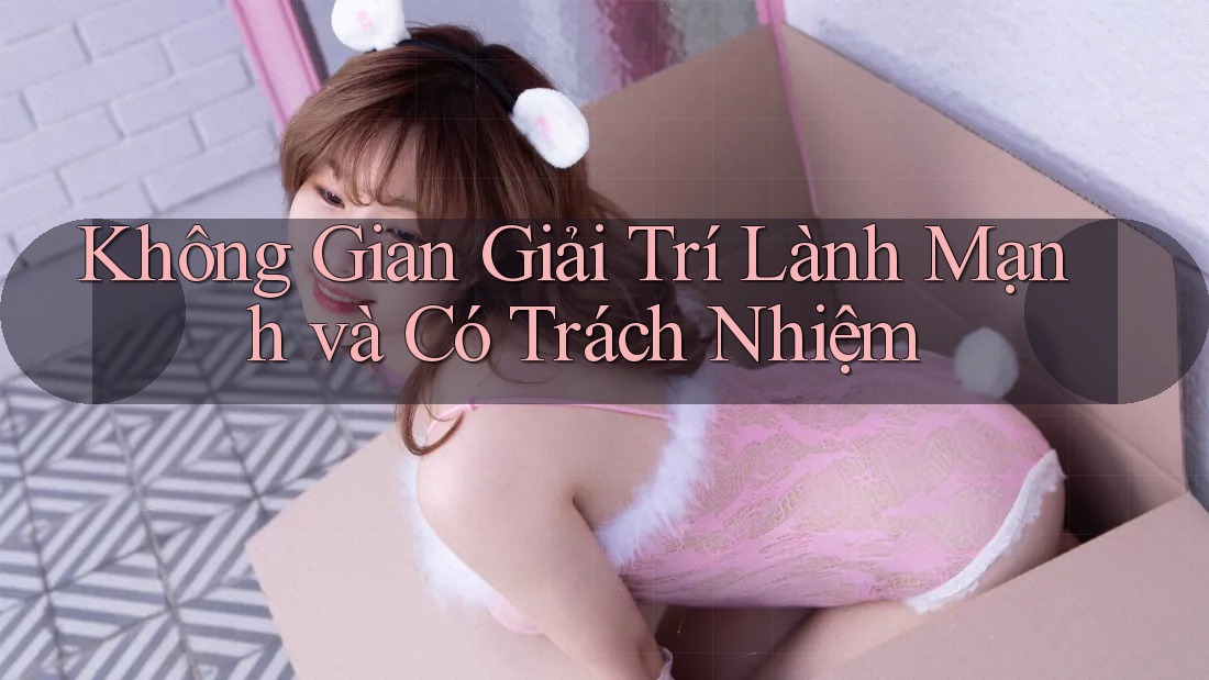 Không Gian Giải Trí Lành Mạnh và Có Trách Nhiệm