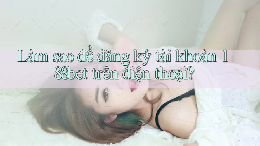 Làm sao để đăng ký tài khoản 188bet trên điện thoại? Làm sao để đăng ký tài khoản 188bet trên điện thoại?