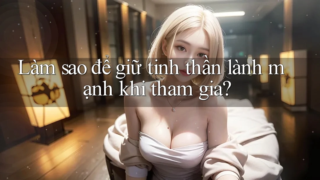 Làm sao để giữ tinh thần lành mạnh khi tham gia? Làm sao để giữ tinh thần lành mạnh khi tham gia?